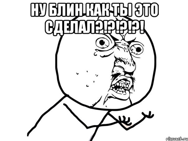 Ну блин как ты это сделал?!?!?!?! , Мем Ну почему (белый фон)