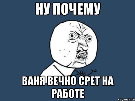 Ну почему Ваня вечно срет на работе, Мем Ну почему