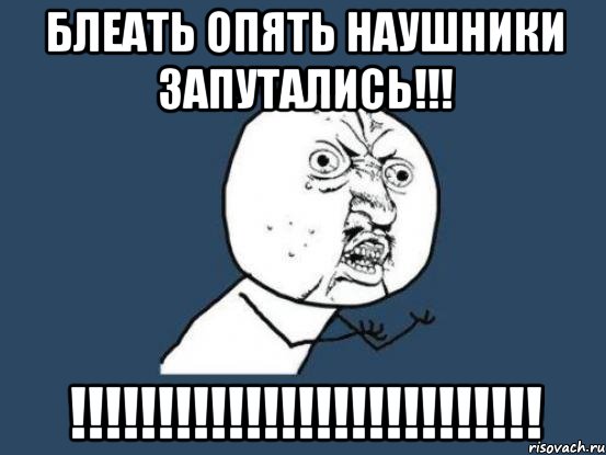 Блеать опять наушники Запутались!!! !!!!!!!!!!!!!!!!!!!!!!!!!!!, Мем Ну почему