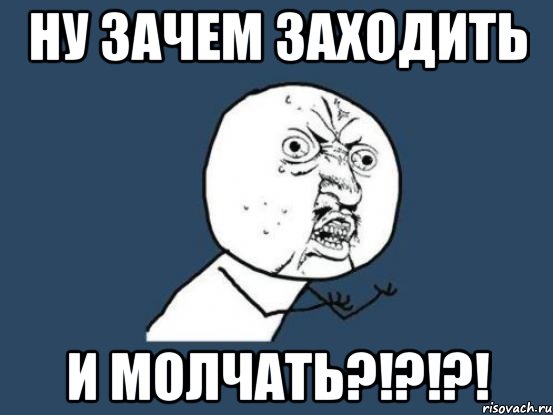 ну зачем заходить и молчать?!?!?!, Мем Ну почему