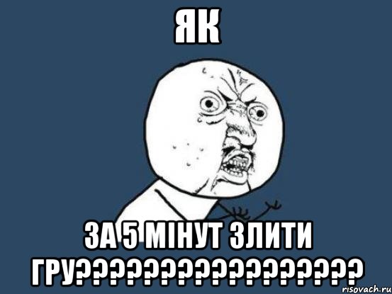 як за 5 мінут злити гру?????????????????, Мем Ну почему