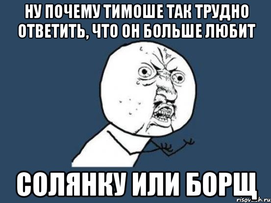 Ну почему Тимоше так трудно ответить, что он больше любит солянку или борщ, Мем Ну почему