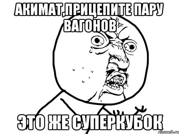 акимат,прицепите пару вагонов это же суперкубок, Мем Ну почему (белый фон)