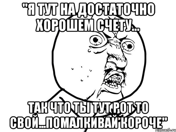 "Я тут на достаточно хорошем счету... так что ты тут рот то свой...помалкивай короче", Мем Ну почему (белый фон)