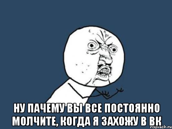  Ну пачему вы все постоянно молчите, когда я захожу в ВК, Мем Ну почему