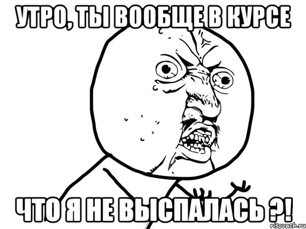 утро, ты вообще в курсе что я не выспалась ?!, Мем Ну почему (белый фон)