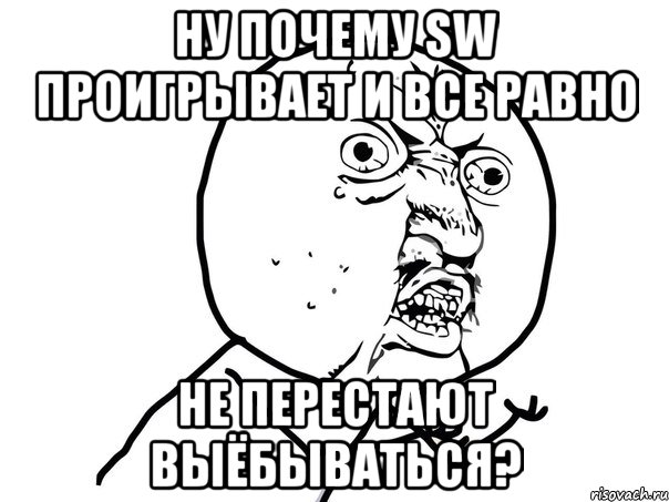 Ну почему SW проигрывает и все равно не перестают выёбываться?, Мем Ну почему (белый фон)