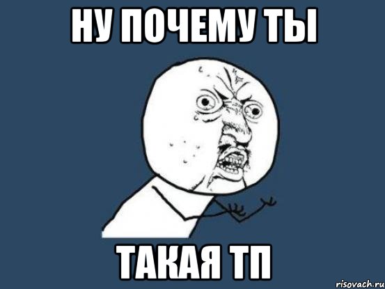 Ну почему ты Такая тп, Мем Ну почему