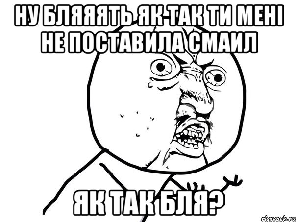 Ну бляяять як так ти мені не поставила смаил Як так бля?, Мем Ну почему (белый фон)