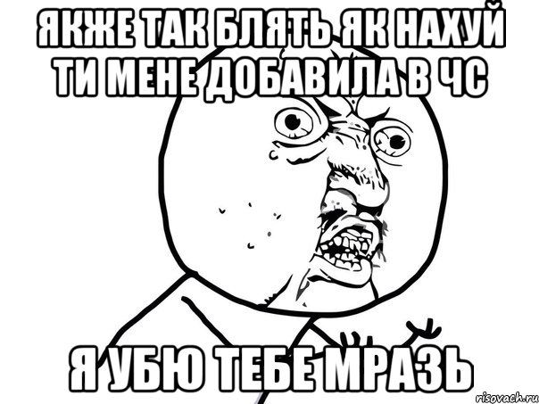 ЯКЖЕ ТАК БЛЯТЬ ЯК НАХУЙ ТИ МЕНЕ ДОБАВИЛА В ЧС Я УБЮ ТЕБЕ МРАЗЬ, Мем Ну почему (белый фон)