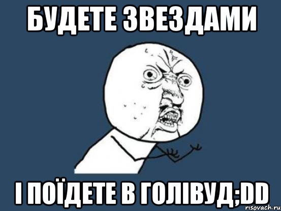 Будете звездами і поїдете в Голівуд;DD, Мем Ну почему