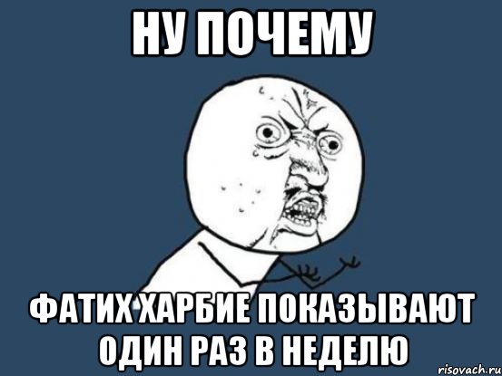 Ну почему Фатих Харбие показывают один раз в неделю, Мем Ну почему