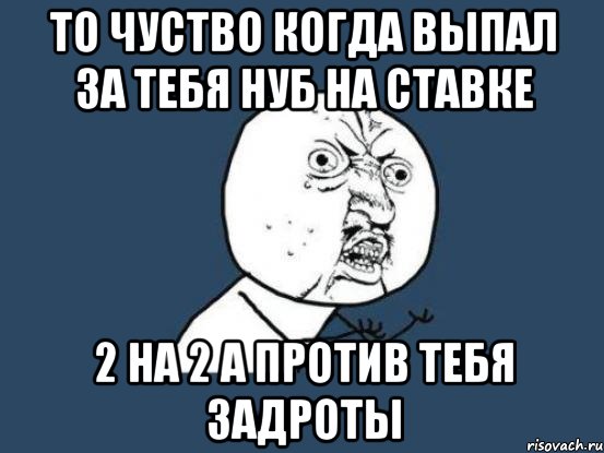 То чуство когда выпал за тебя нуб на ставке 2 на 2 а против тебя задроты, Мем Ну почему