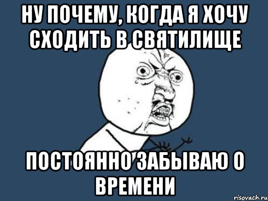 ну почему, когда я хочу сходить в святилище постоянно забываю о времени, Мем Ну почему