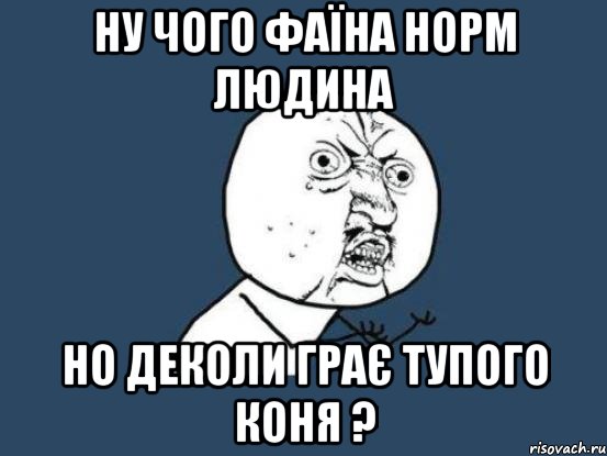 ну чого Фаїна норм людина но деколи грає тупого коня ?, Мем Ну почему