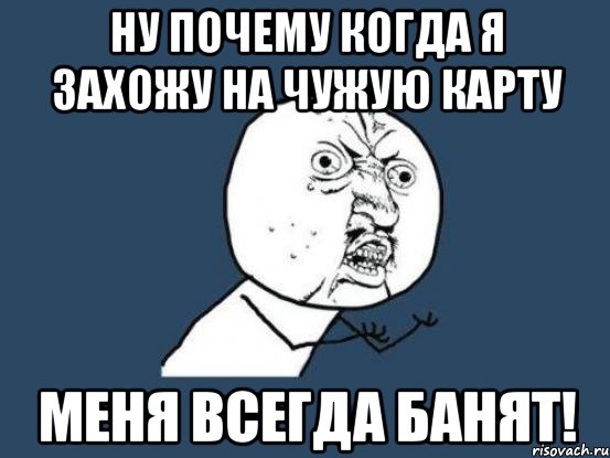 Ну почему когда я захожу на чужую карту меня всегда банят!, Мем Ну почему