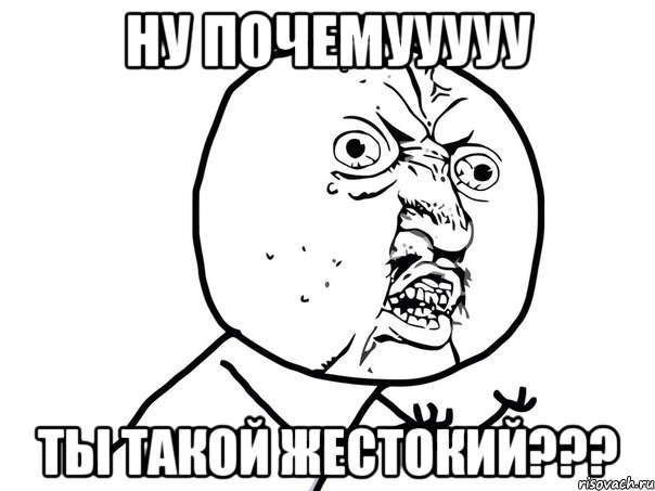 Ну почемууууу Ты такой жестокий???, Мем Ну почему (белый фон)