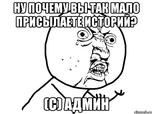 ну почему вы так мало присылаете историй? (с) админ, Мем Ну почему (белый фон)