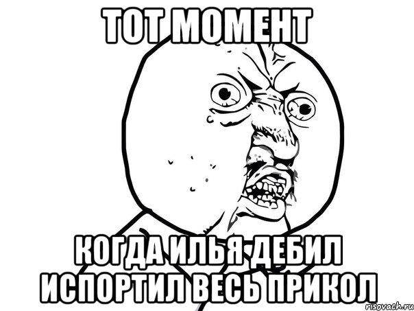 Тот момент когда Илья дебил испортил весь прикол, Мем Ну почему (белый фон)