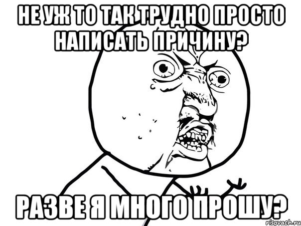 Не уж то так трудно просто написать причину? Разве я много прошу?, Мем Ну почему (белый фон)