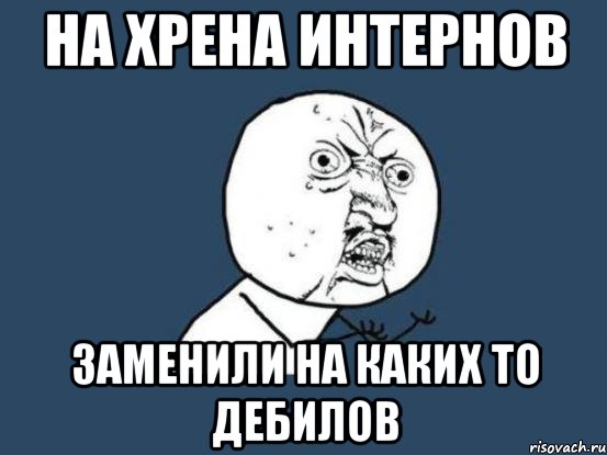 На хрена интернов заменили на каких то дебилов, Мем Ну почему