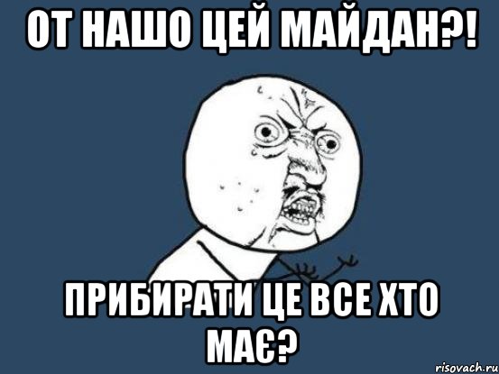 от нашо цей майдан?! прибирати це все хто має?, Мем Ну почему