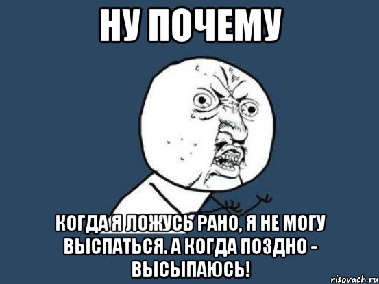 Ну почему Когда я ложусь рано, я не могу выспаться. А когда поздно - высыпаюсь!, Мем Ну почему