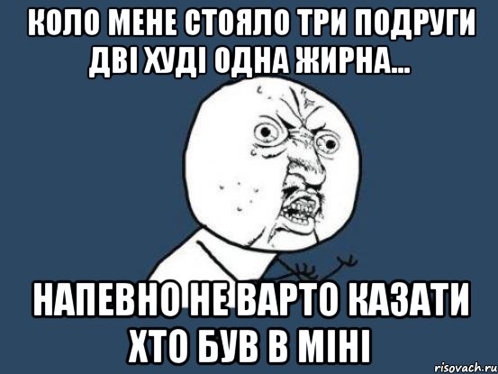 Коло мене стояло три подруги дві худі одна жирна... напевно не варто казати хто був в міні, Мем Ну почему