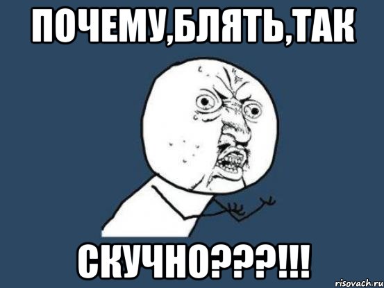 почему,блять,так скучно???!!!, Мем Ну почему