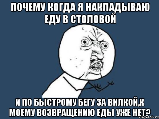 Почему когда я накладываю еду в столовой И по быстрому бегу за вилкой,к моему возвращению еды уже нет?, Мем Ну почему