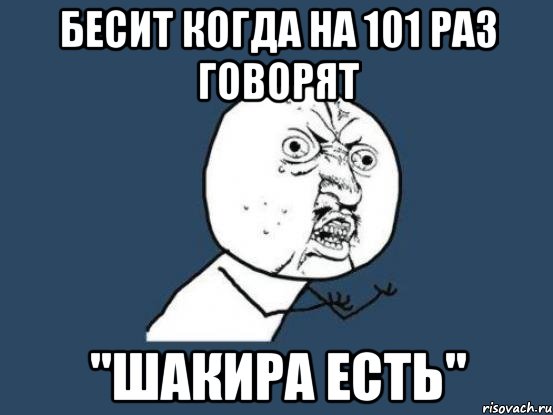 бесит когда на 101 раз говорят "шакира есть", Мем Ну почему