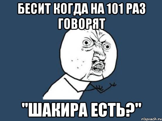 бесит когда на 101 раз говорят "шакира есть?", Мем Ну почему