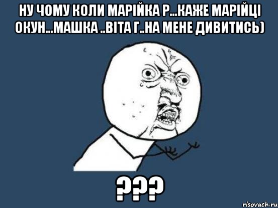 ну чому коли марійка р...каже марійці окун...Машка ..віта г..на мене дивитись) ???, Мем Ну почему