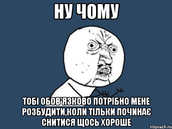 ну чому тобі обов'язково потрібно мене розбудити,коли тільки починає снитися щось хороше, Мем Ну почему