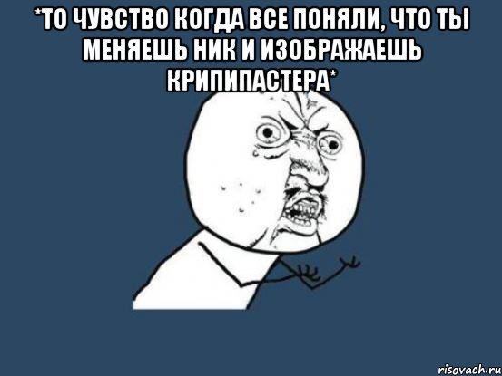 *то чувство когда все поняли, что ты меняешь ник и изображаешь крипипастера* , Мем Ну почему