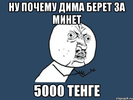 ну почему Дима берет за минет 5000 тенге, Мем Ну почему