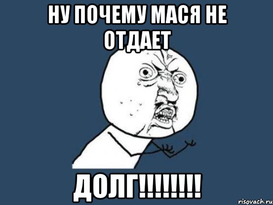 ну почему мася не отдает долг!!!!!!!!, Мем Ну почему