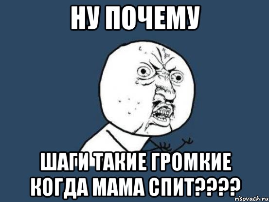 Ну почему Шаги такие громкие когда мама спит????, Мем Ну почему