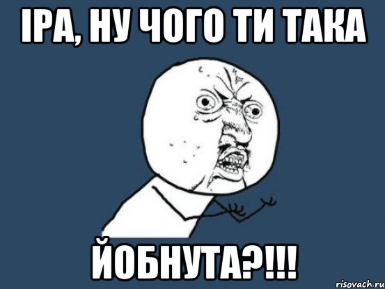 Іра, ну чого ти така ЙОБНУТА?!!!, Мем Ну почему