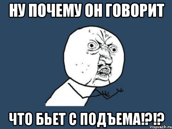 НУ ПОЧЕМУ ОН ГОВОРИТ ЧТО БЬЕТ С ПОДЪЕМА!?!?, Мем Ну почему