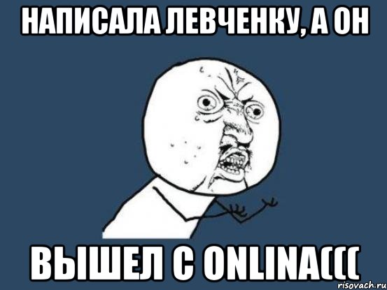 написала левченку, а он вышел с onlinа(((, Мем Ну почему