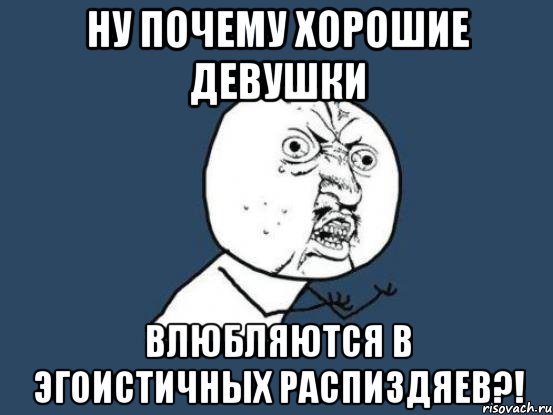 ну почему хорошие девушки влюбляются в эгоистичных распиздяев?!, Мем Ну почему