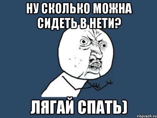 ну сколько можна сидеть в нети? лягай спать), Мем Ну почему