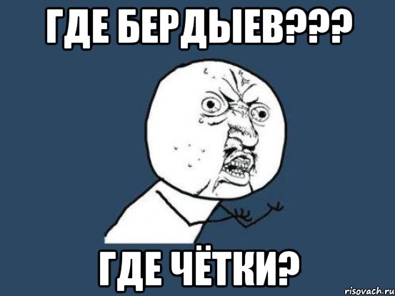 Где БЕРДЫЕВ??? ГДЕ ЧЁТКИ?, Мем Ну почему