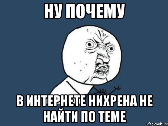 НУ ПОЧЕМУ В ИНТЕРНЕТЕ НИХРЕНА НЕ НАЙТИ ПО ТЕМЕ, Мем Ну почему