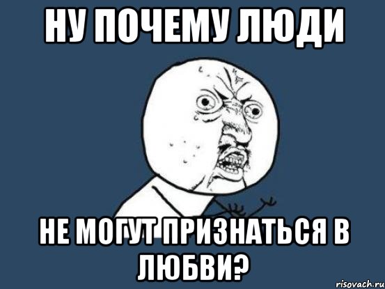 НУ ПОЧЕМУ ЛЮДИ НЕ МОГУТ ПРИЗНАТЬСЯ В ЛЮБВИ?, Мем Ну почему