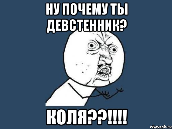 ну почему ты девстенник? коля??!!!!, Мем Ну почему