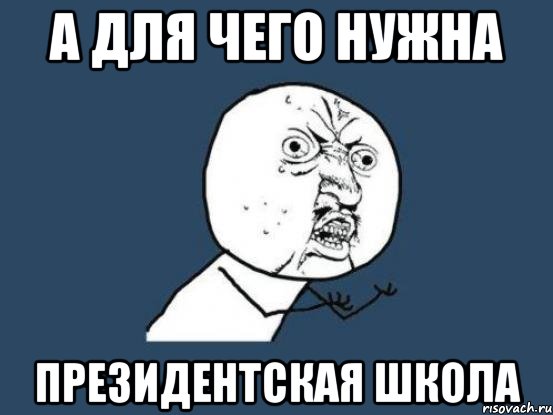 а для чего нужна президентская школа, Мем Ну почему