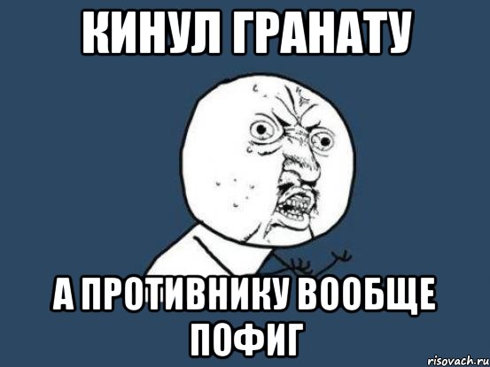 КИНУЛ ГРАНАТУ А ПРОТИВНИКУ вообще ПОФИГ, Мем Ну почему