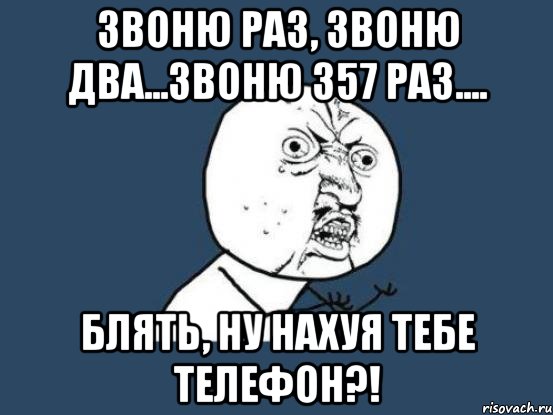 Звоню раз, звоню два...звоню 357 раз.... Блять, ну нахуя тебе телефон?!, Мем Ну почему